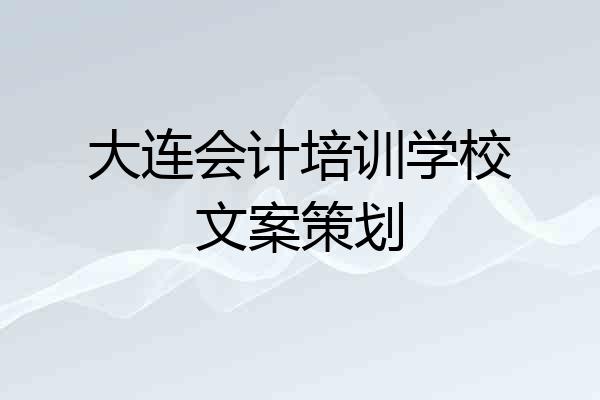 大连会计培训学校文案策划