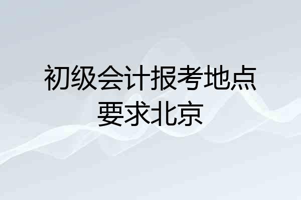 初级会计报考地点要求北京