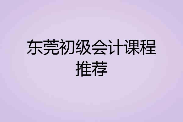 东莞初级会计课程推荐