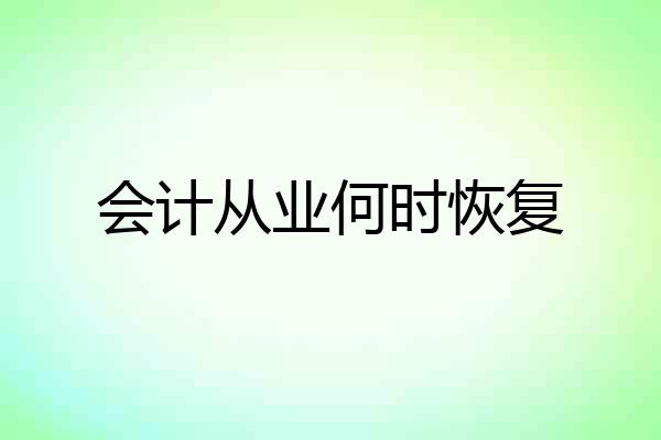 会计从业何时恢复