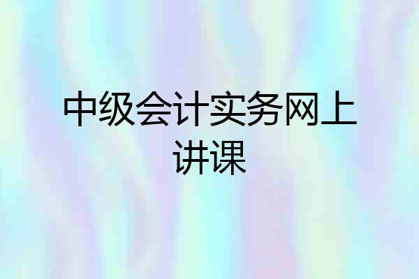 中级会计实务网上讲课