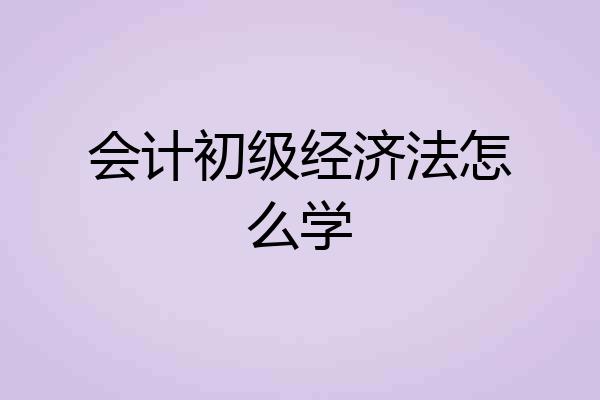 会计初级经济法怎么学