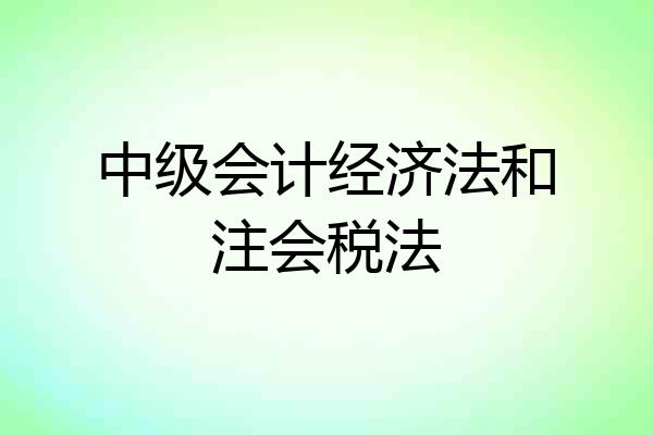 中级会计经济法和注会税法
