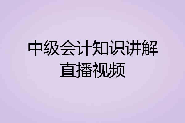 中级会计知识讲解直播视频