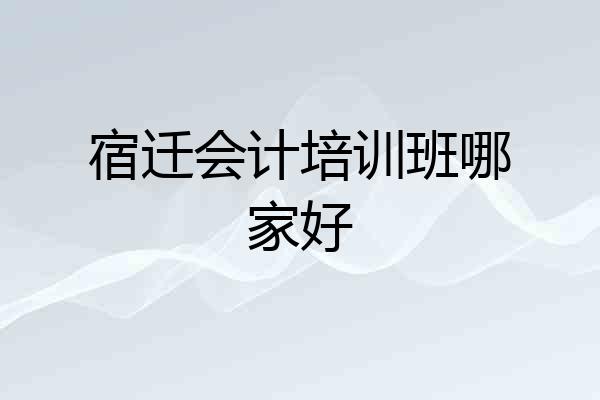 宿迁会计培训班哪家好