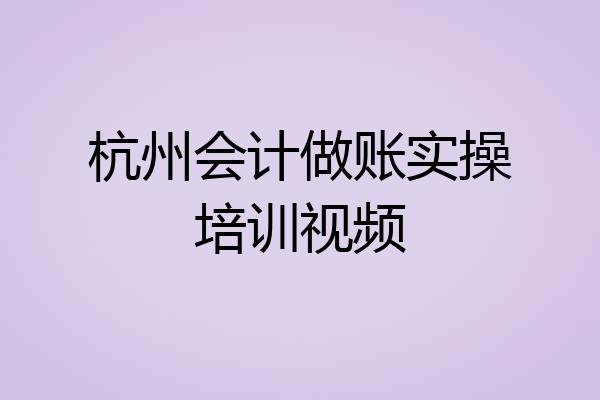 杭州会计做账实操培训视频