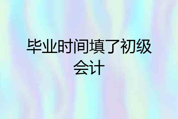 毕业时间填了初级会计