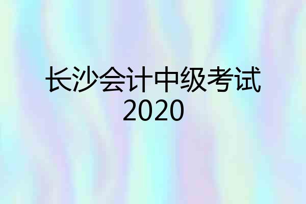 长沙会计中级考试2020