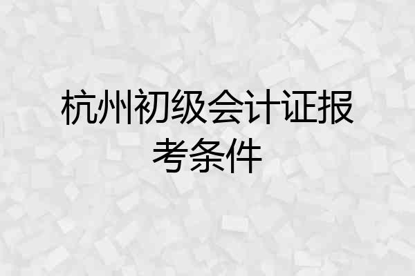 杭州初级会计证报考条件