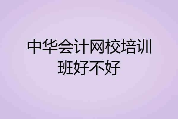 中华会计网校培训班好不好
