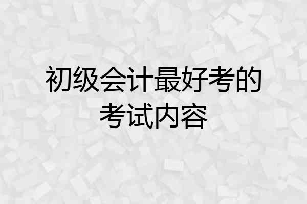 初级会计最好考的考试内容