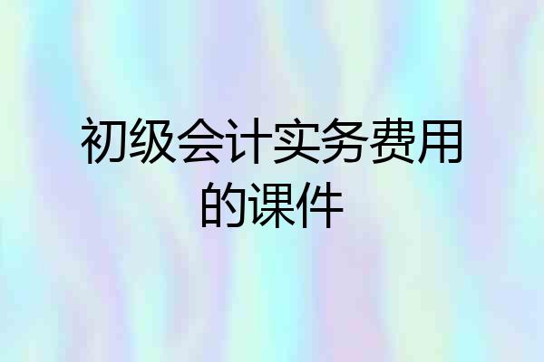 初级会计实务费用的课件