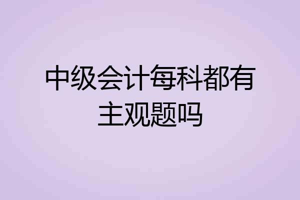 中级会计每科都有主观题吗