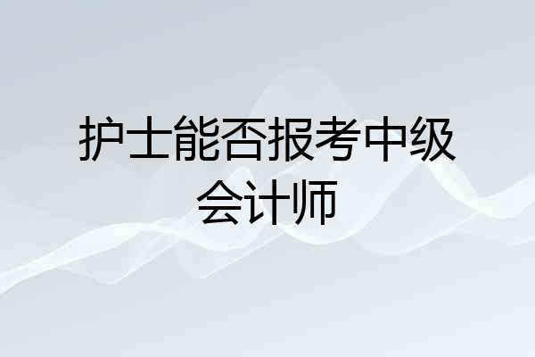 护士能否报考中级会计师