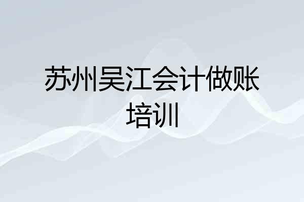 苏州吴江会计做账培训