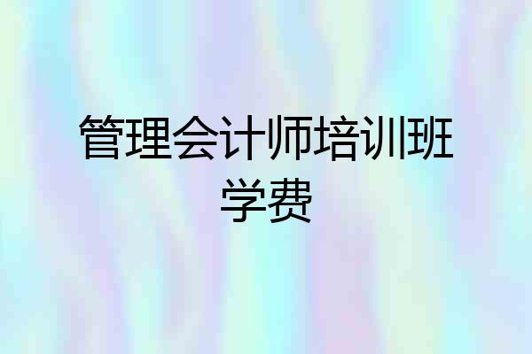管理会计师培训班学费