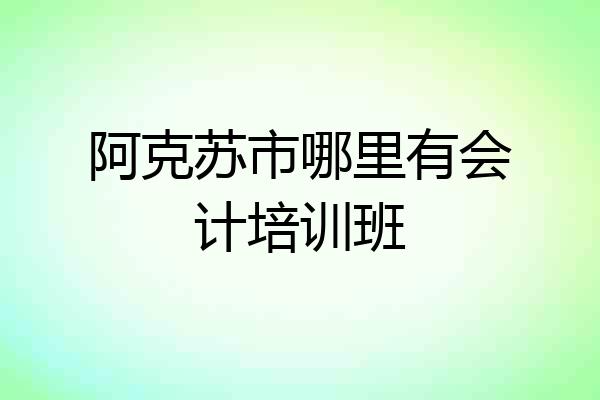 阿克苏市哪里有会计培训班