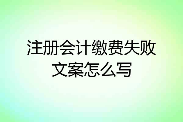 注册会计缴费失败文案怎么写
