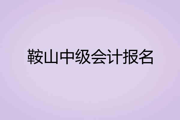 鞍山中级会计报名