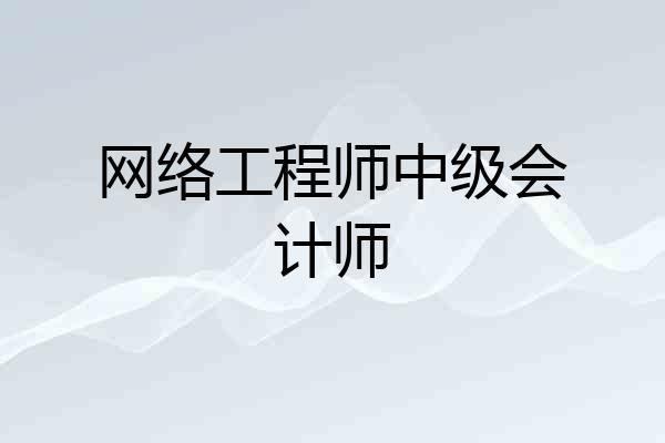 网络工程师中级会计师