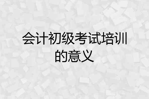 会计初级考试培训的意义