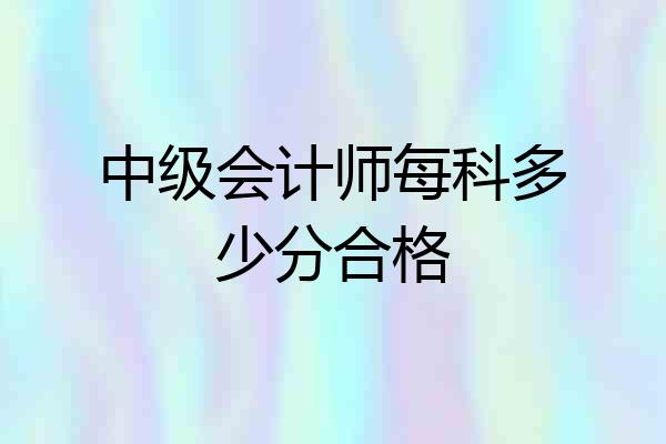 中级会计师每科多少分合格