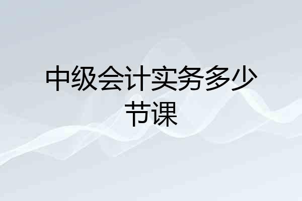 中级会计实务多少节课