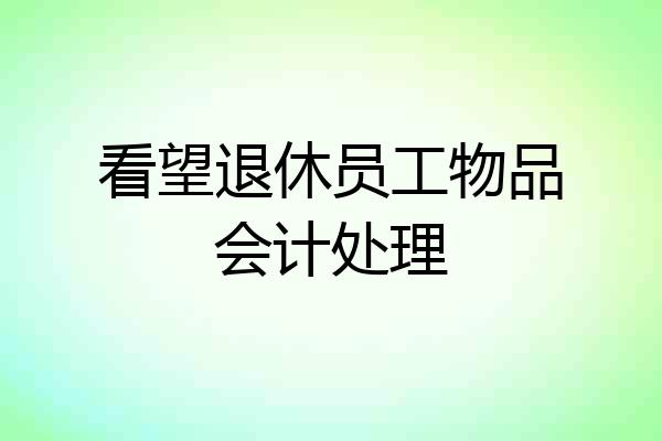 看望退休员工物品会计处理