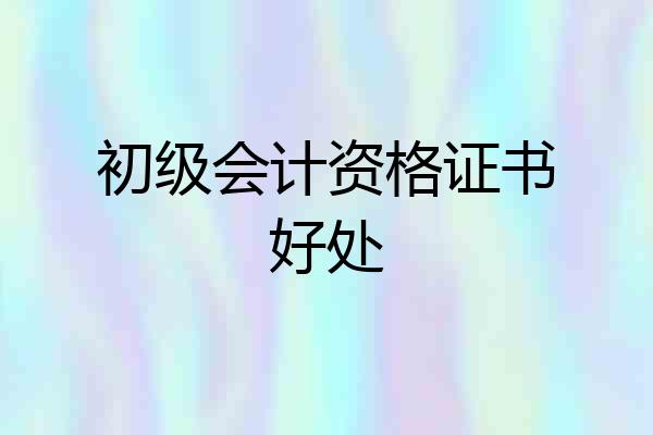 初级会计资格证书好处