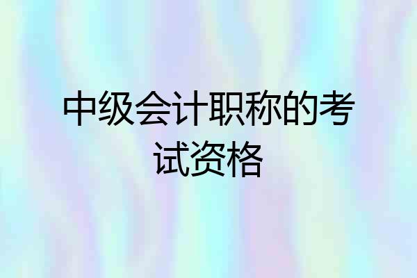 中级会计职称的考试资格