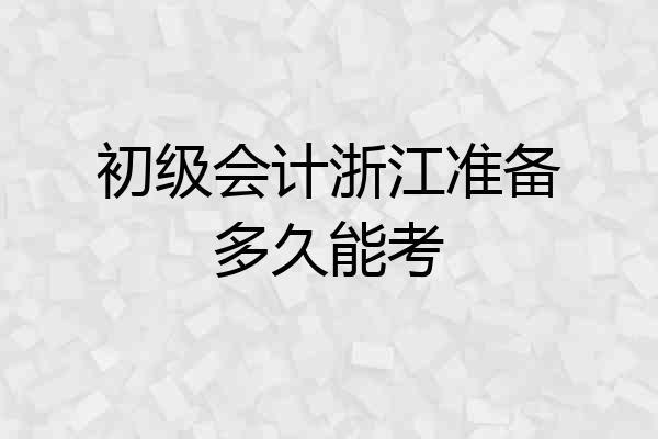 初级会计浙江准备多久能考