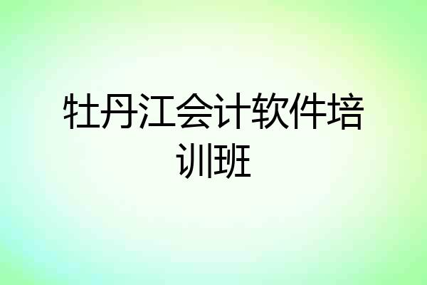 牡丹江会计软件培训班