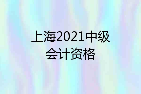 上海2021中级会计资格