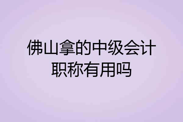 佛山拿的中级会计职称有用吗