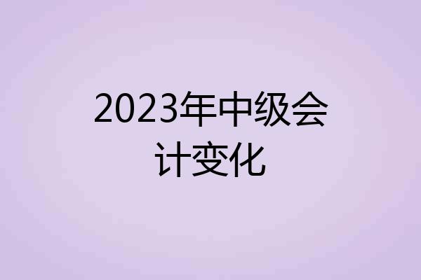 2023年中级会计变化