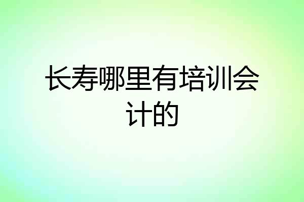 长寿哪里有培训会计的