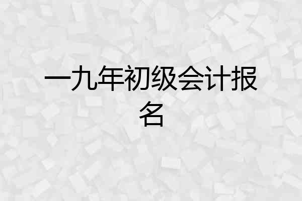 一九年初级会计报名