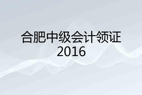 合肥中级会计领证2016