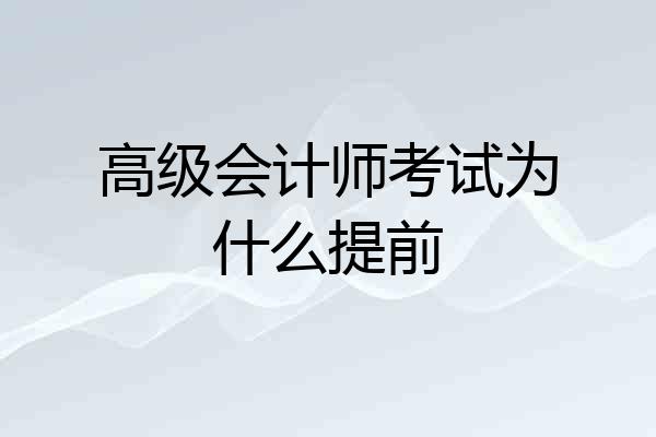 高级会计师考试为什么提前