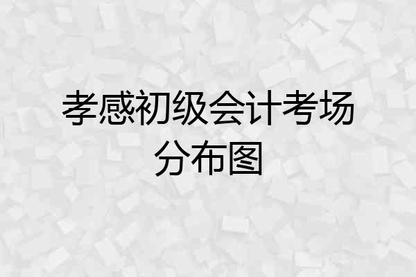 孝感初级会计考场分布图