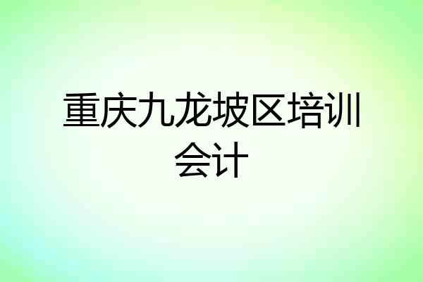 重庆九龙坡区培训会计