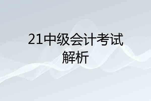 21中级会计考试解析