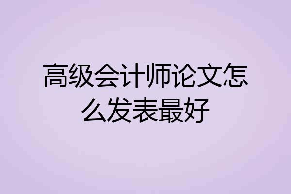 高级会计师论文怎么发表最好