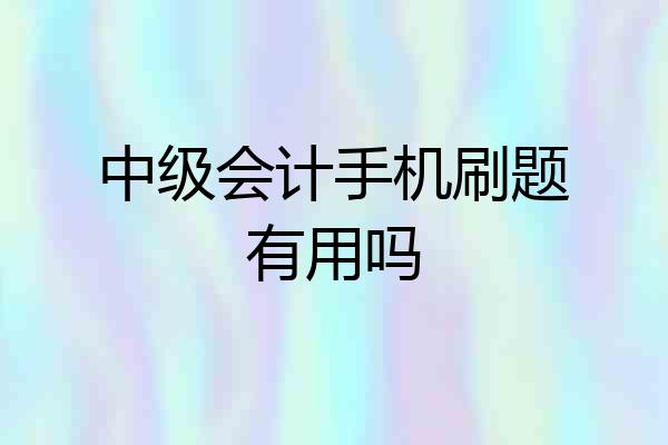 中级会计手机刷题有用吗