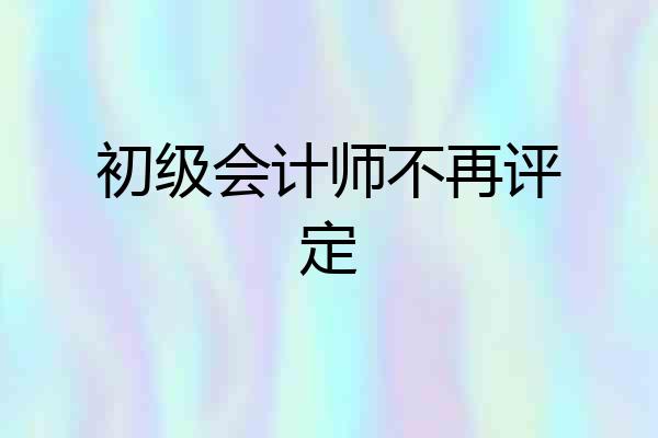 初级会计师不再评定