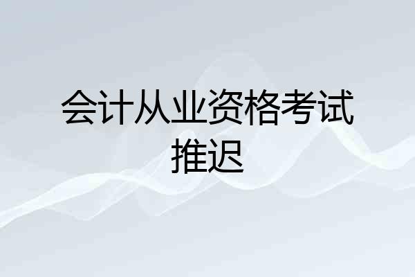 会计从业资格考试推迟