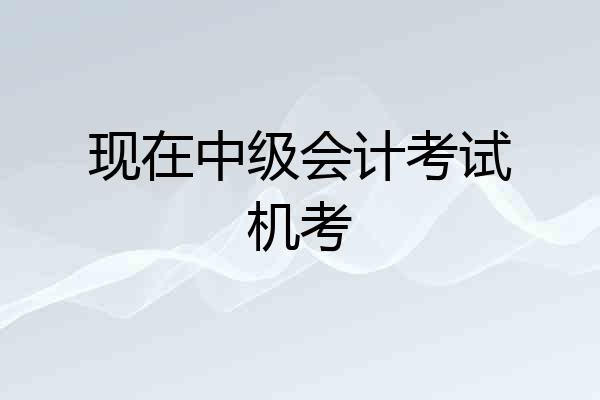 现在中级会计考试机考
