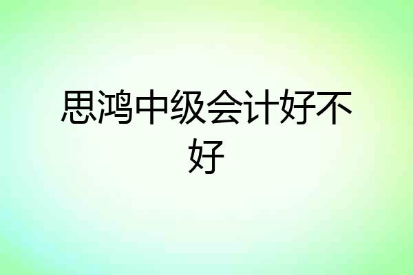 思鸿中级会计好不好