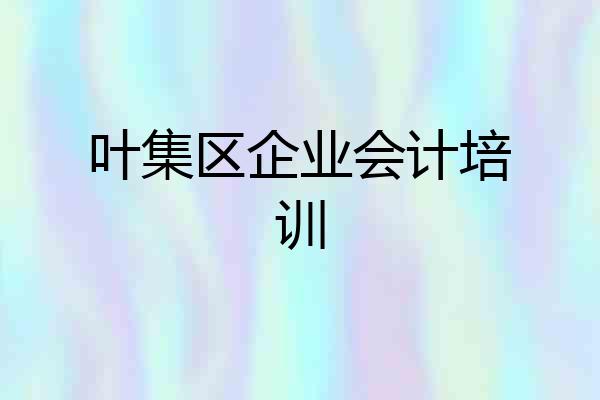 叶集区企业会计培训