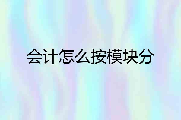 会计怎么按模块分